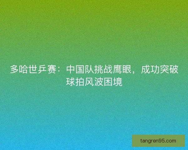 多哈世乒赛：中国队挑战鹰眼，成功突破球拍风波困境