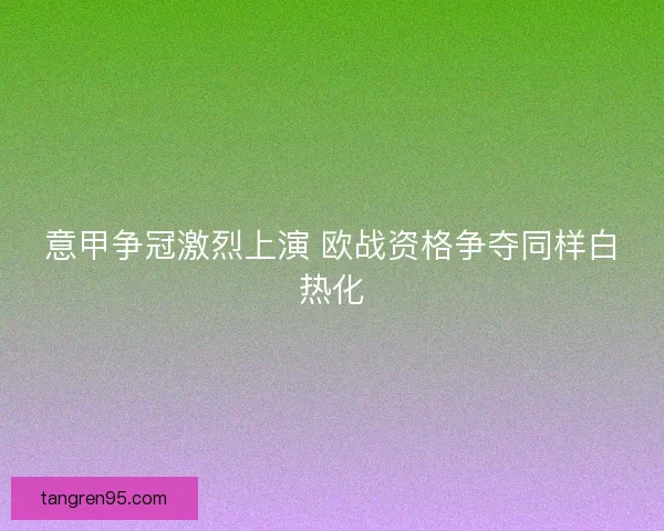 意甲争冠激烈上演 欧战资格争夺同样白热化